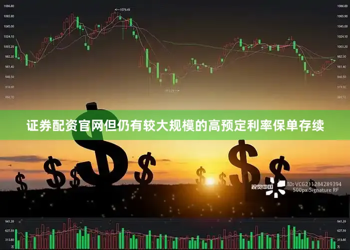 证券配资官网但仍有较大规模的高预定利率保单存续