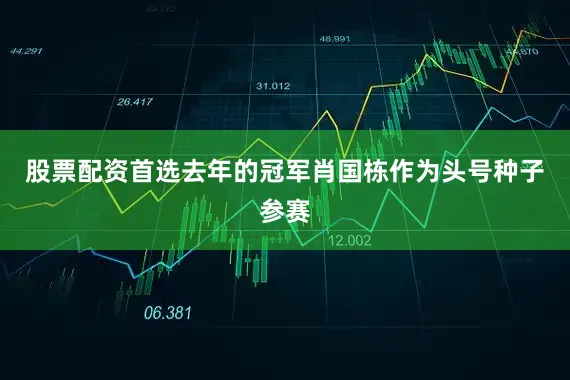 股票配资首选去年的冠军肖国栋作为头号种子参赛