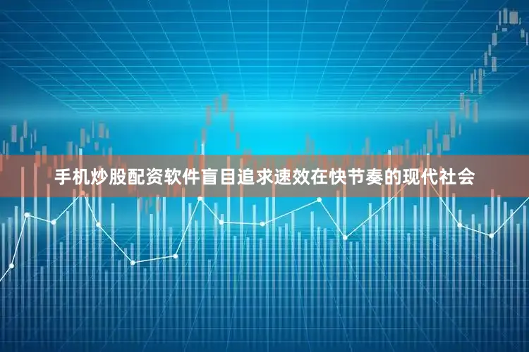 手机炒股配资软件盲目追求速效在快节奏的现代社会