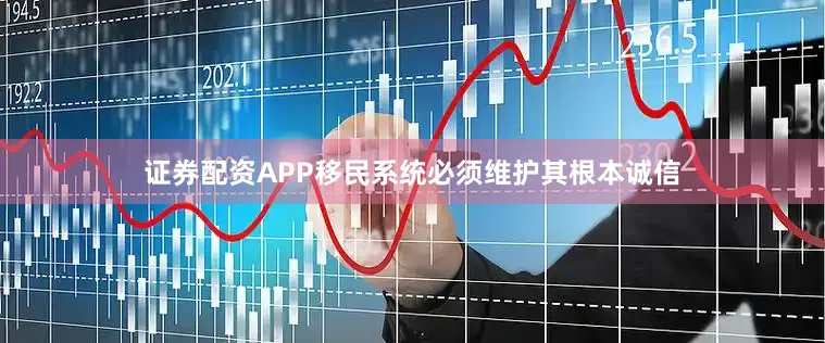 证券配资APP移民系统必须维护其根本诚信