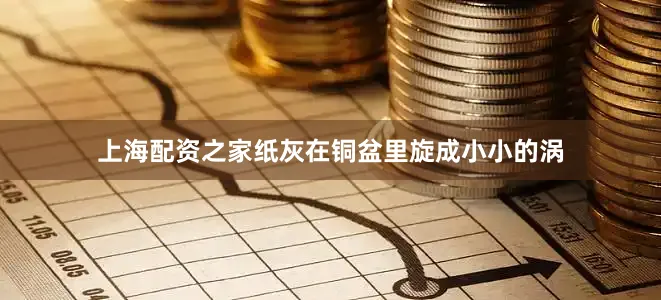 上海配资之家纸灰在铜盆里旋成小小的涡