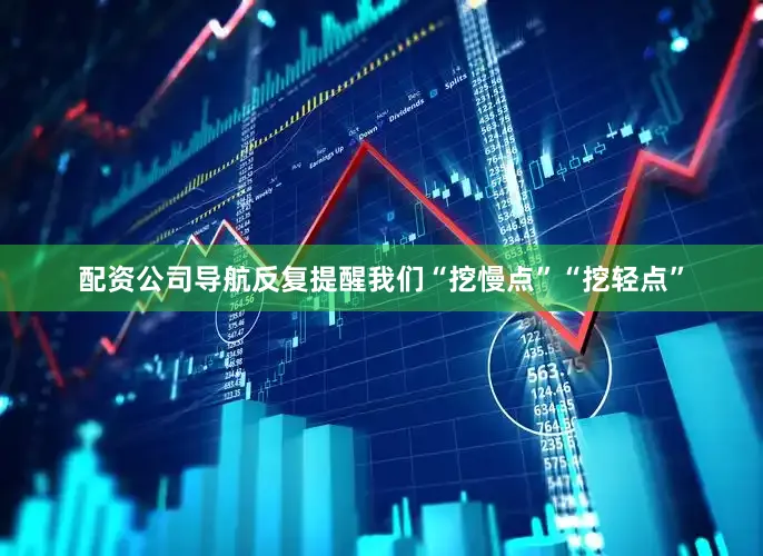 配资公司导航反复提醒我们“挖慢点”“挖轻点”