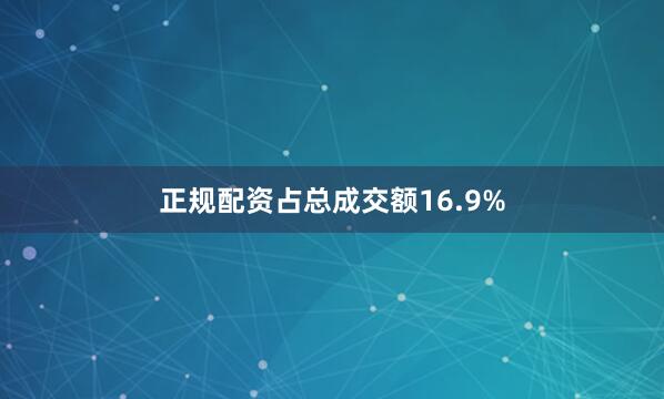 正规配资占总成交额16.9%