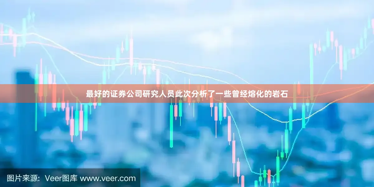 最好的证券公司　　研究人员此次分析了一些曾经熔化的岩石