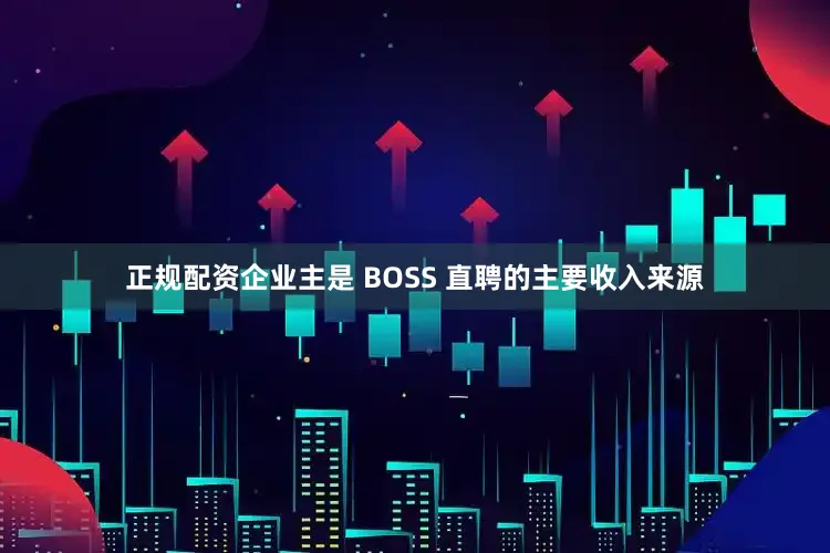 正规配资企业主是 BOSS 直聘的主要收入来源