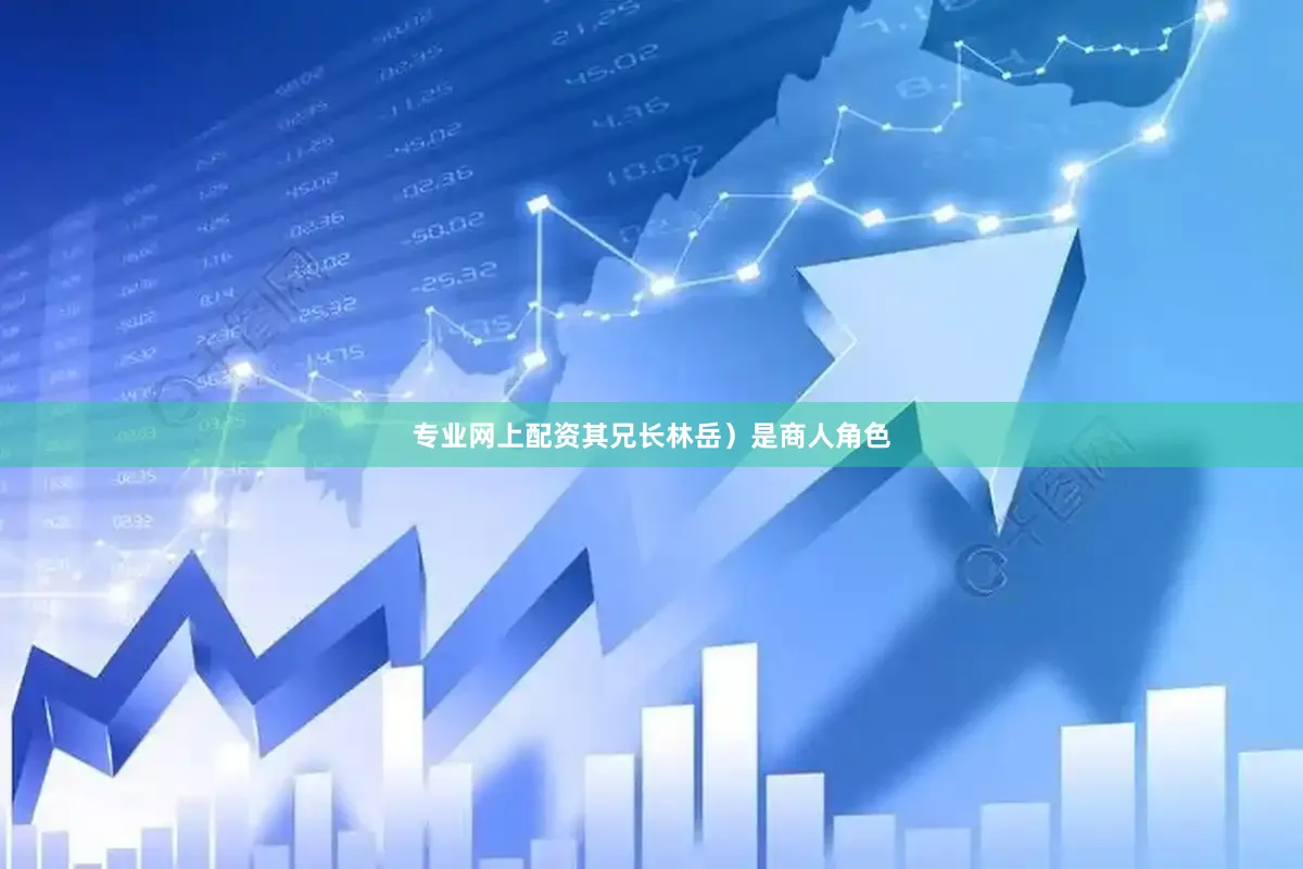 专业网上配资其兄长林岳）是商人角色