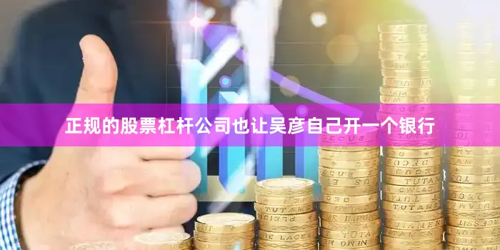正规的股票杠杆公司也让吴彦自己开一个银行