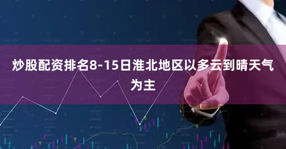 炒股配资排名8-15日淮北地区以多云到晴天气为主