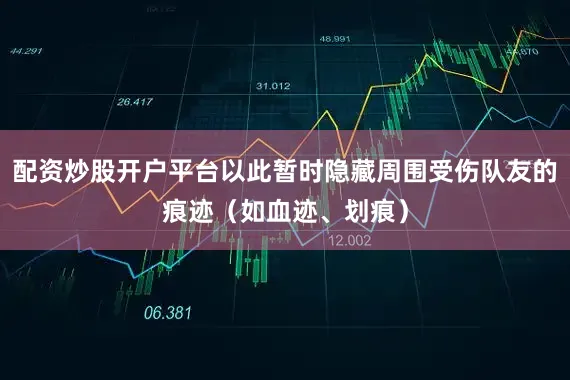 配资炒股开户平台以此暂时隐藏周围受伤队友的痕迹（如血迹、划痕）