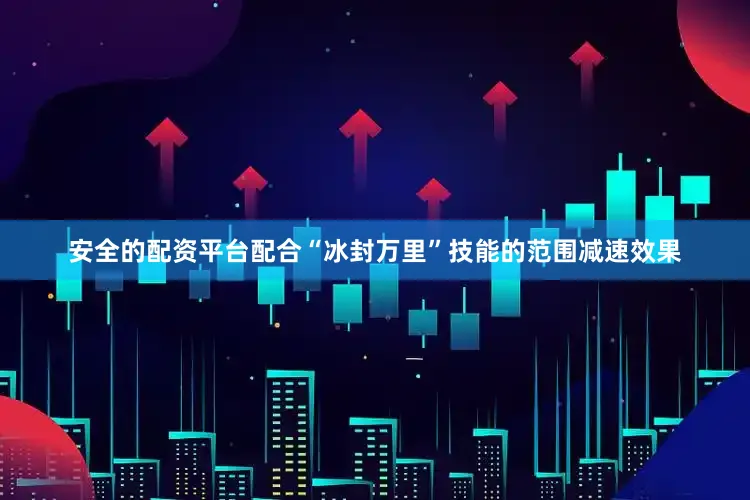 安全的配资平台配合“冰封万里”技能的范围减速效果