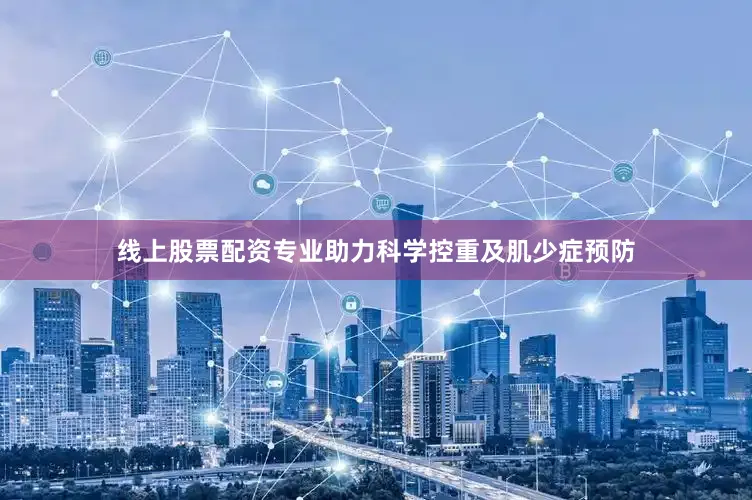 线上股票配资专业助力科学控重及肌少症预防