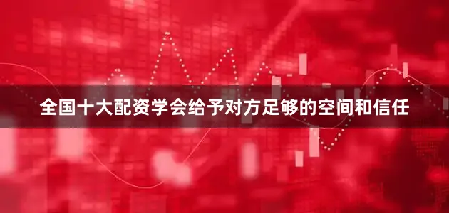 全国十大配资学会给予对方足够的空间和信任