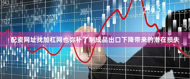 配资网址找加杠网也弥补了制成品出口下降带来的潜在损失