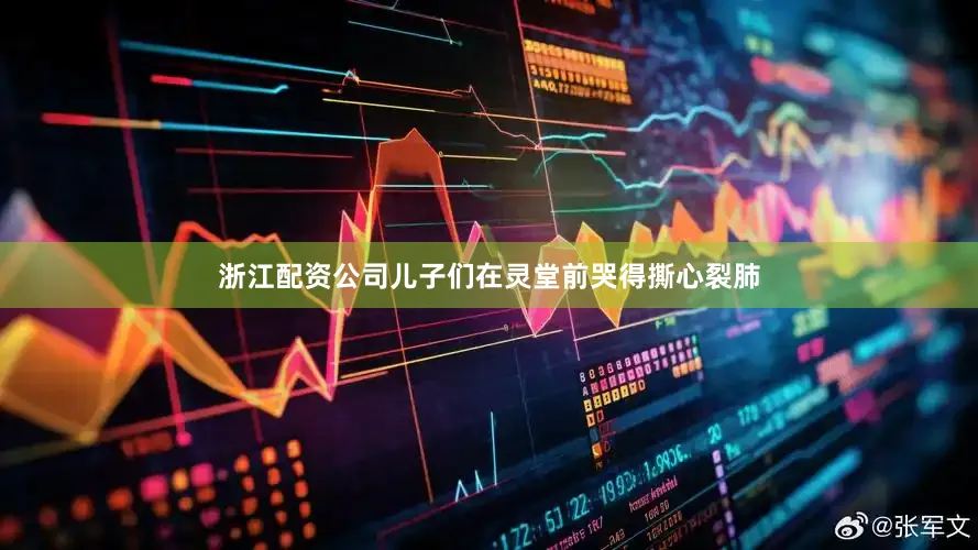 浙江配资公司儿子们在灵堂前哭得撕心裂肺