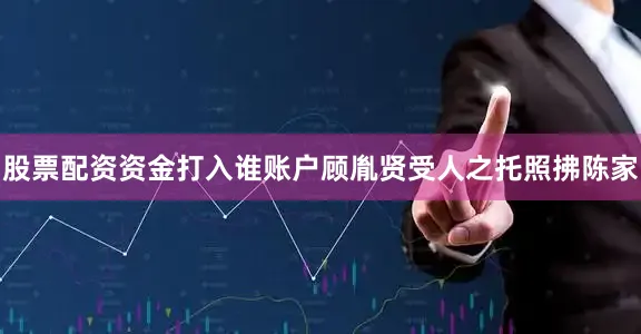 股票配资资金打入谁账户顾胤贤受人之托照拂陈家