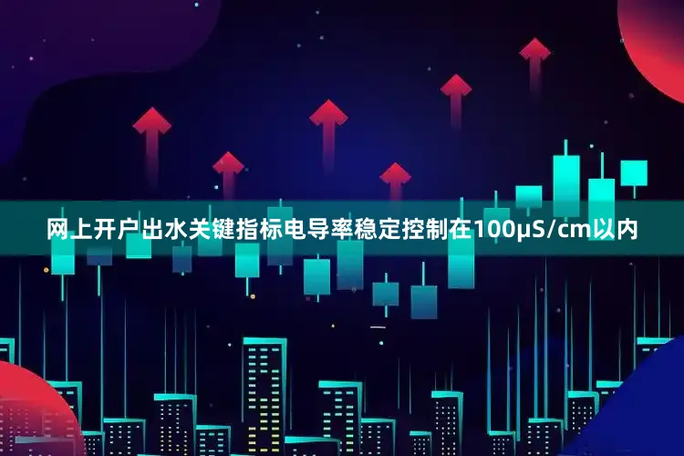 网上开户出水关键指标电导率稳定控制在100μS/cm以内