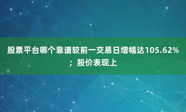 股票平台哪个靠谱较前一交易日增幅达105.62%；股价表现上