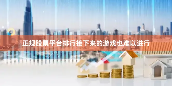 正规股票平台排行接下来的游戏也难以进行