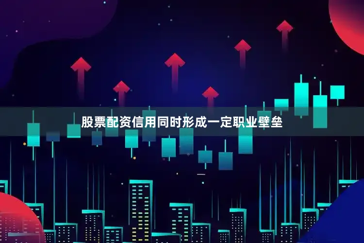 股票配资信用同时形成一定职业壁垒