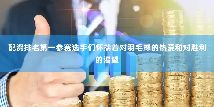 配资排名第一参赛选手们怀揣着对羽毛球的热爱和对胜利的渴望