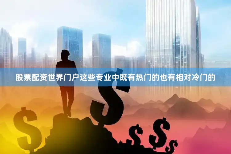 股票配资世界门户这些专业中既有热门的也有相对冷门的