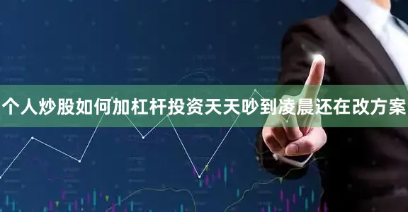 个人炒股如何加杠杆投资天天吵到凌晨还在改方案