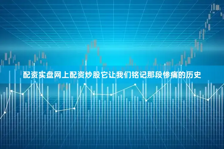 配资实盘网上配资炒股它让我们铭记那段惨痛的历史