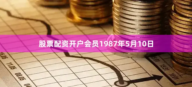 股票配资开户会员1987年5月10日