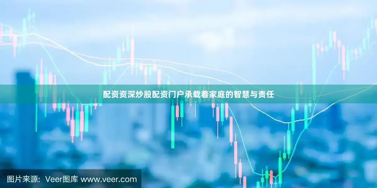 配资资深炒股配资门户承载着家庭的智慧与责任