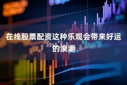 在线股票配资这种乐观会带来好运的浪潮