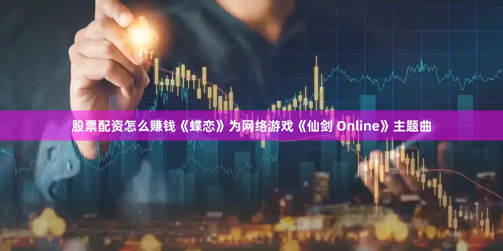股票配资怎么赚钱《蝶恋》为网络游戏《仙剑 Online》主题曲