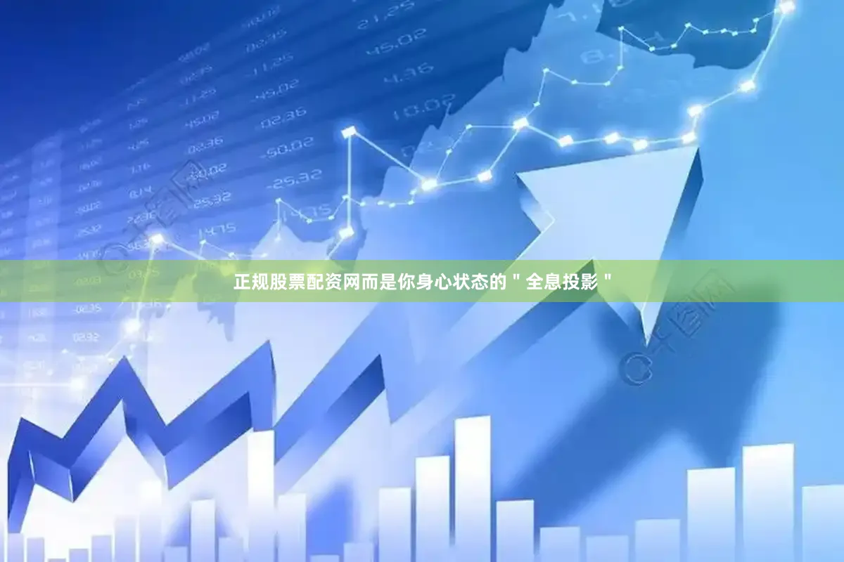 正规股票配资网而是你身心状态的＂全息投影＂