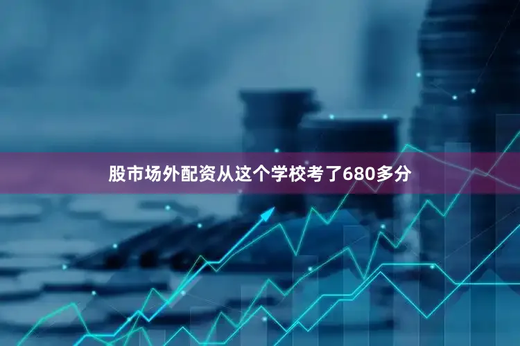 股市场外配资从这个学校考了680多分