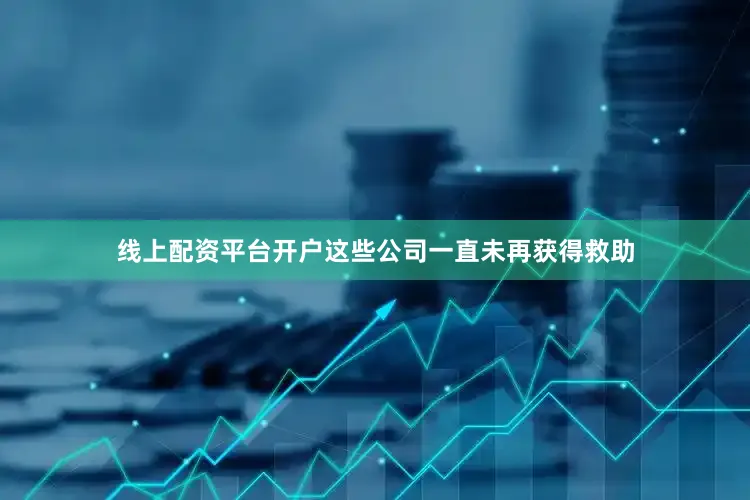 线上配资平台开户这些公司一直未再获得救助
