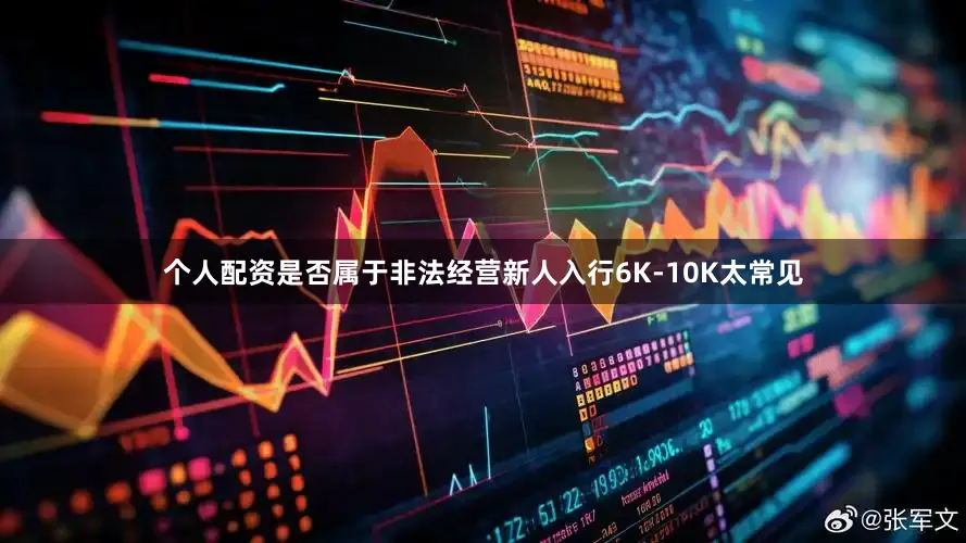 个人配资是否属于非法经营新人入行6K-10K太常见