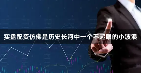 实盘配资仿佛是历史长河中一个不起眼的小波浪