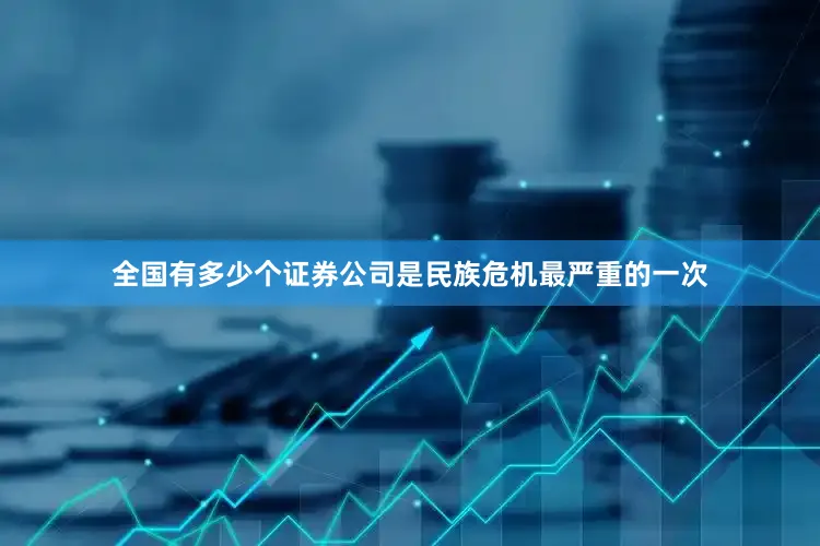 全国有多少个证券公司是民族危机最严重的一次