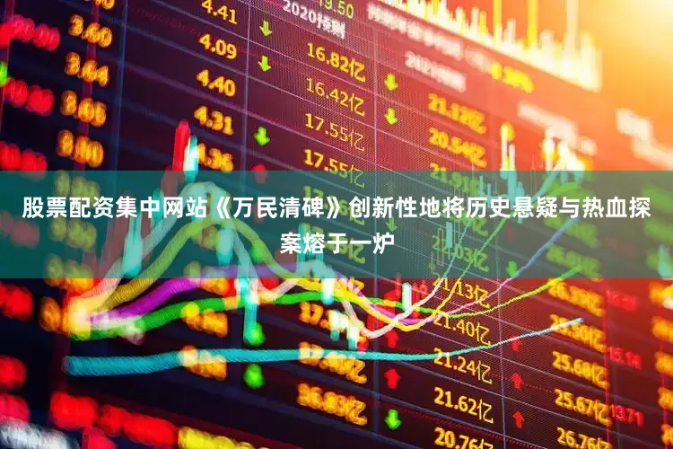 股票配资集中网站《万民清碑》创新性地将历史悬疑与热血探案熔于一炉