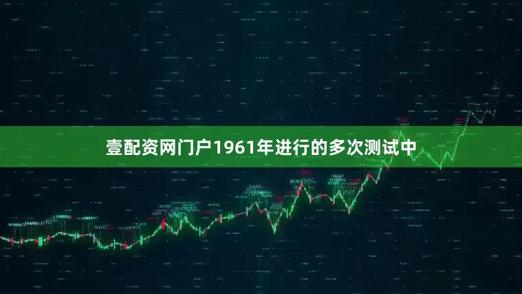 壹配资网门户1961年进行的多次测试中