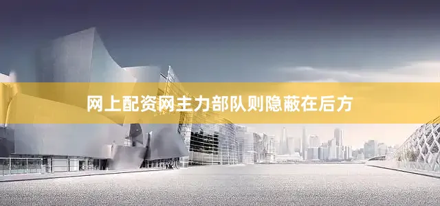 网上配资网主力部队则隐蔽在后方