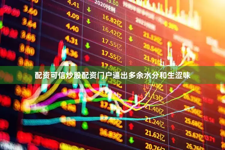 配资可信炒股配资门户逼出多余水分和生涩味
