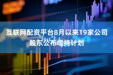 互联网配资平台8月以来19家公司股东公布增持计划