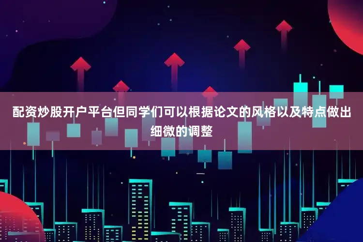 配资炒股开户平台但同学们可以根据论文的风格以及特点做出细微的调整
