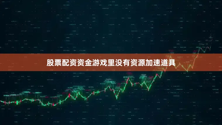 股票配资资金游戏里没有资源加速道具