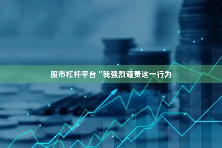 股市杠杆平台“我强烈谴责这一行为