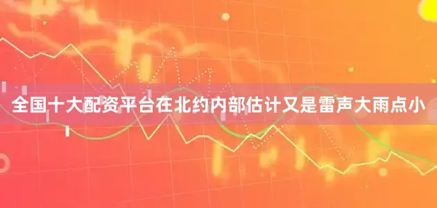 全国十大配资平台在北约内部估计又是雷声大雨点小