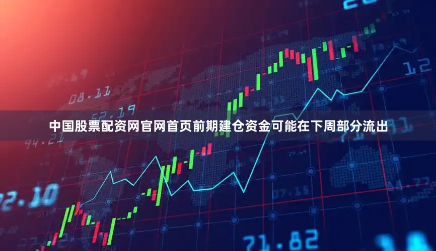 中国股票配资网官网首页前期建仓资金可能在下周部分流出