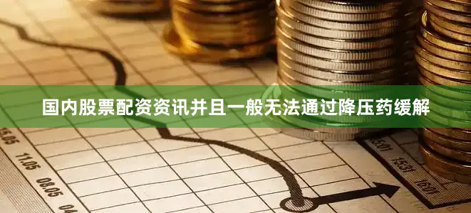 国内股票配资资讯并且一般无法通过降压药缓解