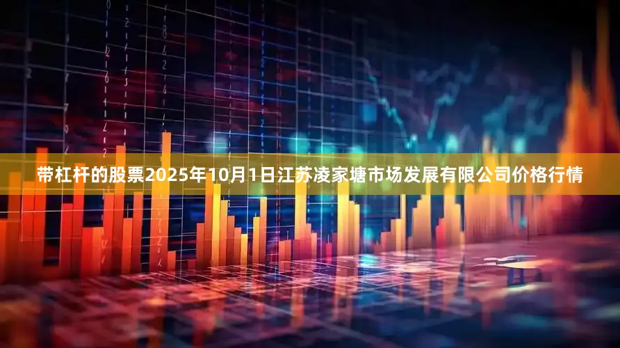 带杠杆的股票2025年10月1日江苏凌家塘市场发展有限公司价格行情
