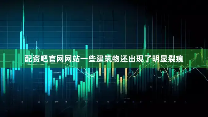 配资吧官网网站一些建筑物还出现了明显裂痕